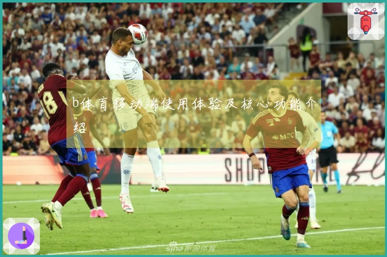 b体育移动端使用体验及核心功能介绍