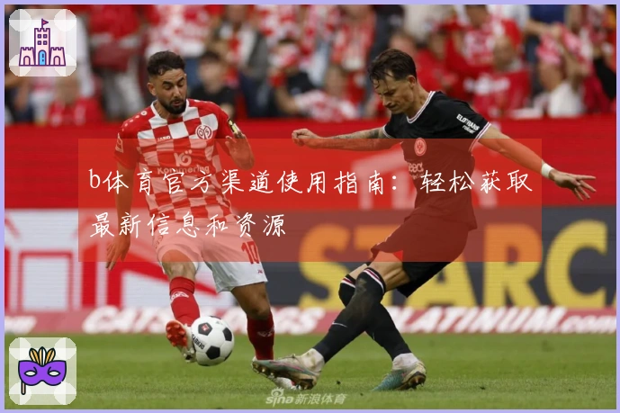 b体育官方渠道使用指南:轻松获取最新信息和资源