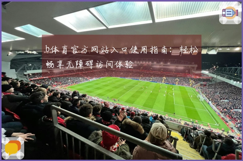 b体育官方网站入口使用指南：轻松畅享无障碍访问体验