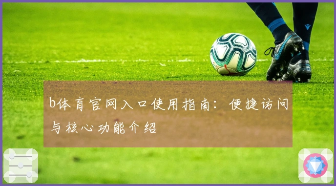 b体育官网入口使用指南:便捷访问与核心功能介绍