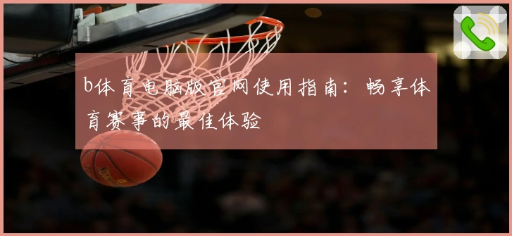 b体育电脑版官网使用指南：畅享体育赛事的最佳体验