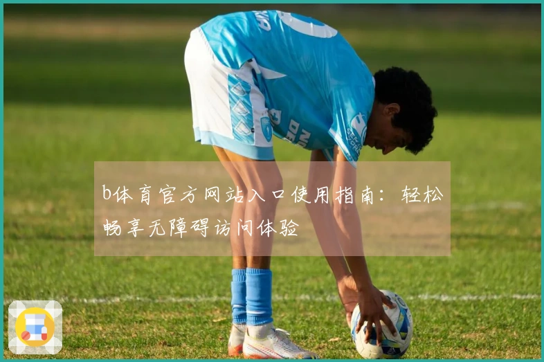 b体育官方网站入口使用指南：轻松畅享无障碍访问体验