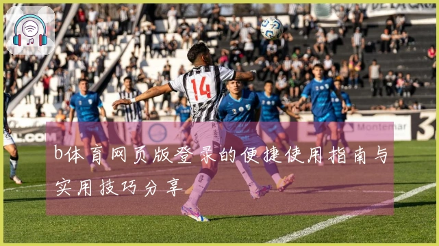 b体育网页版登录的便捷使用指南与实用技巧分享