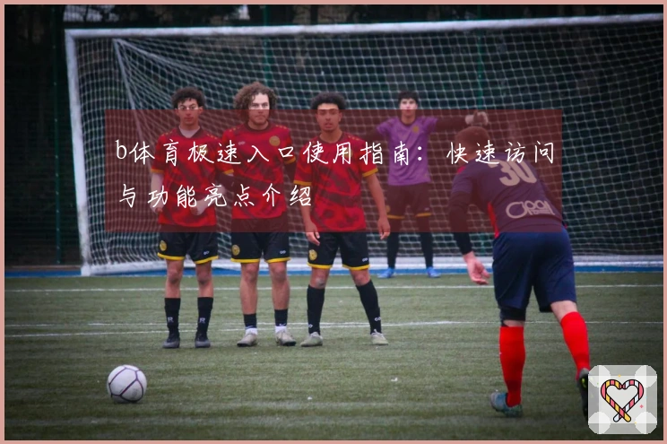 b体育极速入口使用指南：快速访问与功能亮点介绍