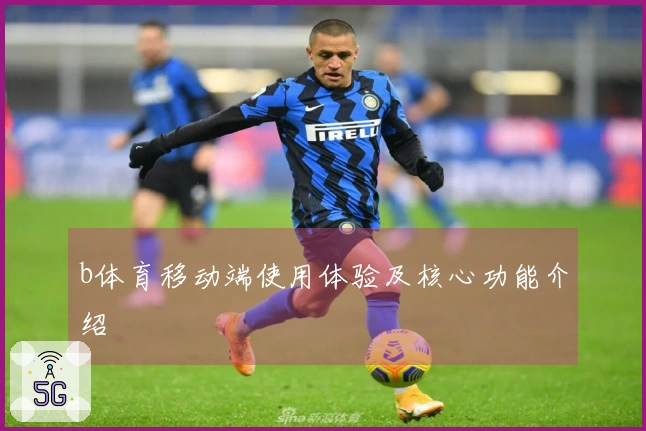 b体育移动端使用体验及核心功能介绍