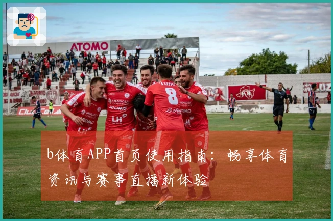 b体育APP首页使用指南：畅享体育资讯与赛事直播新体验