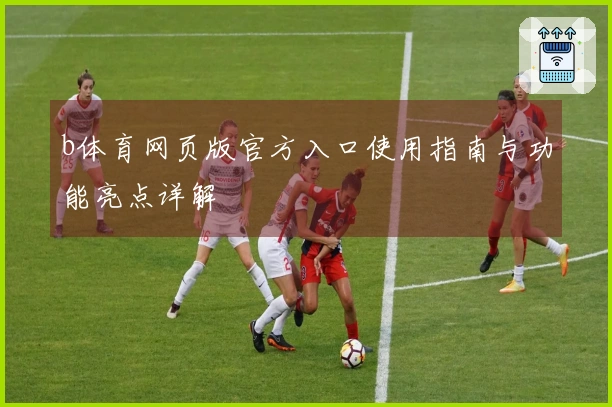 b体育网页版官方入口使用指南与功能亮点详解