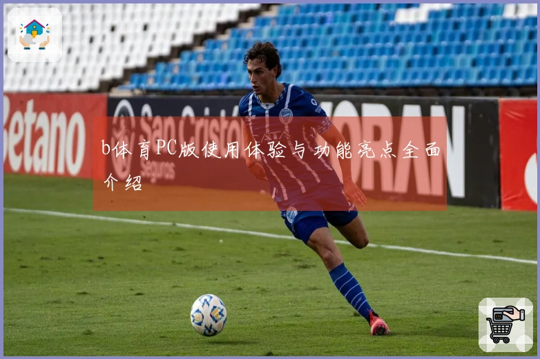 b体育PC版使用体验与功能亮点全面介绍